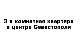 3-х комнатная квартира в центре Севастополя